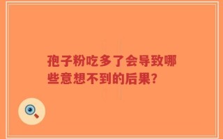 孢子粉吃多了会导致哪些意想不到的后果？