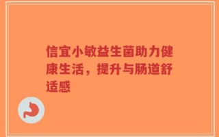 信宜小敏益生菌助力健康生活，提升与肠道舒适感