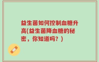 益生菌如何控制血糖升高(益生菌降血糖的秘密，你知道吗？)