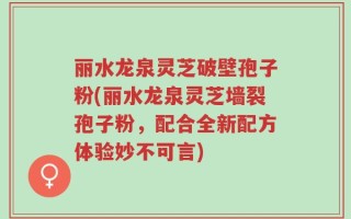 丽水龙泉灵芝破壁孢子粉(丽水龙泉灵芝墙裂孢子粉，配合全新配方体验妙不可言)