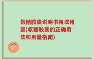 氨糖胶囊说明书用法用量(氨糖胶囊的正确用法和用量指南)
