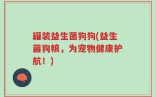 罐装益生菌狗狗(益生菌狗粮，为宠物健康护航！)