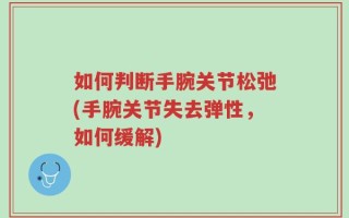 如何判断手腕关节松弛(手腕关节失去弹性，如何缓解)