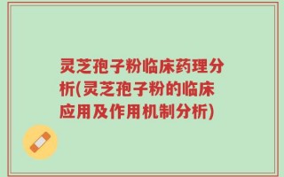 灵芝孢子粉临床药理分析(灵芝孢子粉的临床应用及作用机制分析)