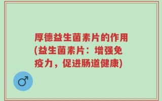 厚德益生菌素片的作用(益生菌素片：增强免疫力，促进肠道健康)