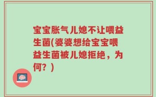 宝宝胀气儿媳不让喂益生菌(婆婆想给宝宝喂益生菌被儿媳拒绝，为何？)