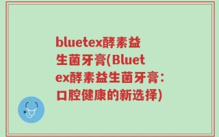 bluetex酵素益生菌牙膏(Bluetex酵素益生菌牙膏：口腔健康的新选择)