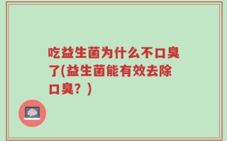 吃益生菌为什么不口臭了(益生菌能有效去除口臭？)