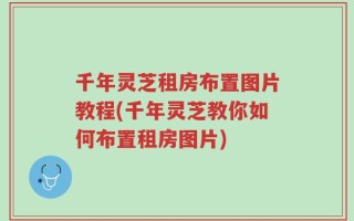 千年灵芝租房布置图片教程(千年灵芝教你如何布置租房图片)