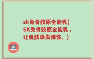 sk兔骨胶原全能乳(SK兔骨胶原全能乳，让肌肤焕发弹性。)
