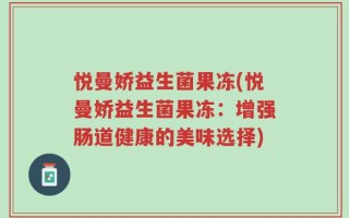 悦曼娇益生菌果冻(悦曼娇益生菌果冻：增强肠道健康的美味选择)