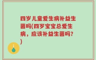 四岁儿童爱生病补益生菌吗(四岁宝宝总爱生病，应该补益生菌吗？)