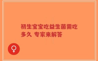 初生宝宝吃益生菌需吃多久 专家来解答