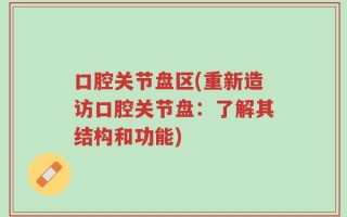 口腔关节盘区(重新造访口腔关节盘：了解其结构和功能)