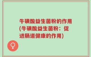 牛磺酸益生菌粉的作用(牛磺酸益生菌粉：促进肠道健康的作用)
