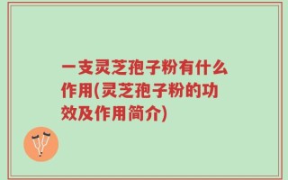 一支灵芝孢子粉有什么作用(灵芝孢子粉的功效及作用简介)