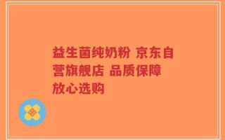 益生菌纯奶粉 京东自营旗舰店 品质保障 放心选购