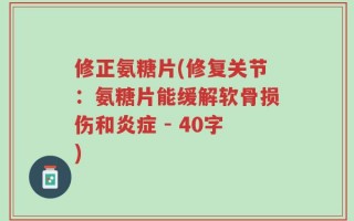 修正氨糖片(修复关节：氨糖片能缓解软骨损伤和炎症 - 40字)