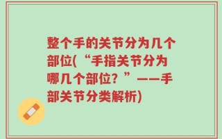 整个手的关节分为几个部位(“手指关节分为哪几个部位？”——手部关节分类解析)