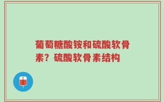 葡萄糖酸铵和硫酸软骨素？硫酸软骨素结构