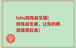 labs四株益生菌(四株益生菌，让你的肠道健康起来)
