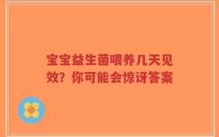 宝宝益生菌喂养几天见效？你可能会惊讶答案