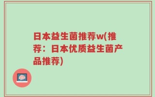 日本益生菌推荐w(推荐：日本优质益生菌产品推荐)