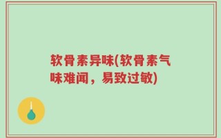 软骨素异味(软骨素气味难闻，易致过敏)