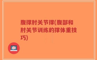 腹撑肘关节撑(腹部和肘关节训练的撑体重技巧)