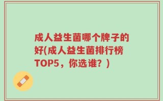 成人益生菌哪个牌子的好(成人益生菌排行榜TOP5，你选谁？)