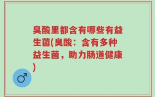 臭酸里都含有哪些有益生菌(臭酸：含有多种益生菌，助力肠道健康)