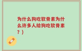 为什么狗吃软骨素为什么许多人给狗吃软骨素？)