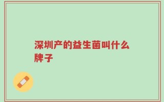 深圳产的益生菌叫什么牌子