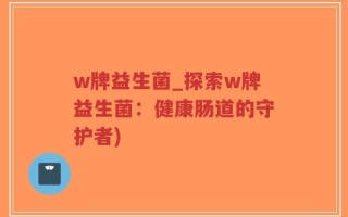 w牌益生菌_探索w牌益生菌：健康肠道的守护者)