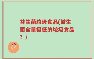 益生菌垃圾食品(益生菌含量极低的垃圾食品？)