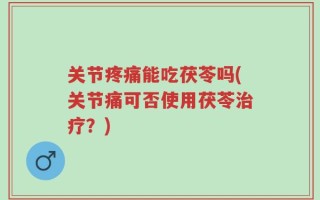 关节疼痛能吃茯苓吗(关节痛可否使用茯苓治疗？)
