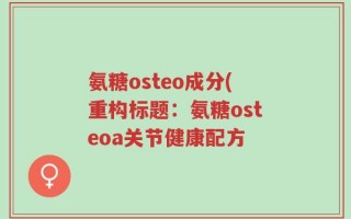 氨糖osteo成分(重构标题：氨糖osteoa关节健康配方