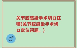 关节腔感染手术切口在哪(关节腔感染手术切口定位问题。)