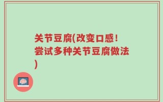 关节豆腐(改变口感！尝试多种关节豆腐做法)