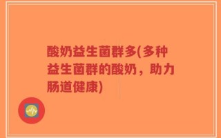 酸奶益生菌群多(多种益生菌群的酸奶，助力肠道健康)