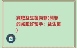 减肥益生菌简菲(简菲的减肥好帮手：益生菌)