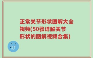 正常关节形状图解大全视频(50张详解关节形状的图解视频合集)