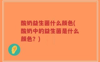 酸奶益生菌什么颜色(酸奶中的益生菌是什么颜色？)