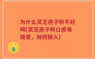 为什么灵芝孢子粉不好喝(灵芝孢子粉口感难接受，如何摄入)