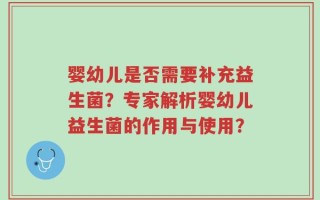 婴幼儿是否需要补充益生菌？专家解析婴幼儿益生菌的作用与使用？