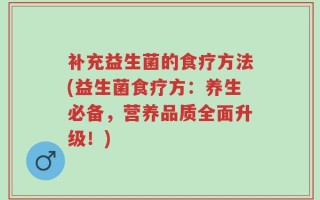 补充益生菌的食疗方法(益生菌食疗方：养生必备，营养品质全面升级！)