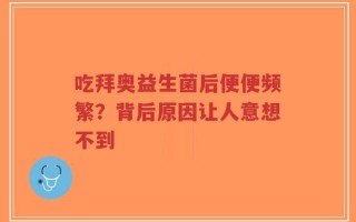 吃拜奥益生菌后便便频繁？背后原因让人意想不到