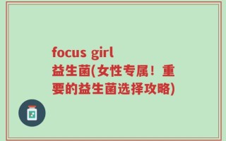 focus girl益生菌(女性专属！重要的益生菌选择攻略)