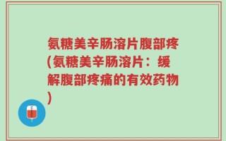 氨糖美辛肠溶片腹部疼(氨糖美辛肠溶片：缓解腹部疼痛的有效药物)