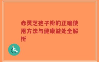赤灵芝孢子粉的正确使用方法与健康益处全解析